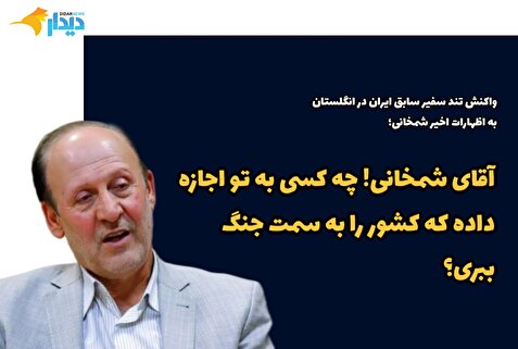 واکنش تند سفیر پیشین ایران در انگلستان به اظهارات اخیر دبیر شورایعالی دفاع؛ آقای شمخانی! چه کسی به تو اجازه داده که کشور را به سمت جنگ ببری؟ / ویتکاف را به تهران دعوت کرده و در دور بعد مذاکره به واشنگتن سفر کنید